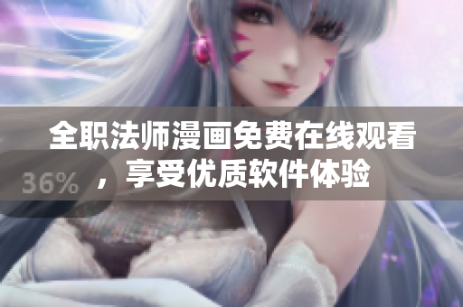 全职法师漫画免费在线观看，享受优质软件体验
