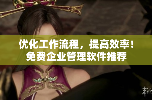 优化工作流程，提高效率！免费企业管理软件推荐