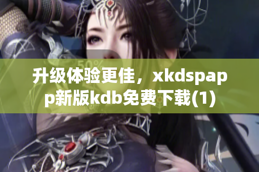 升级体验更佳，xkdspapp新版kdb免费下载(1)