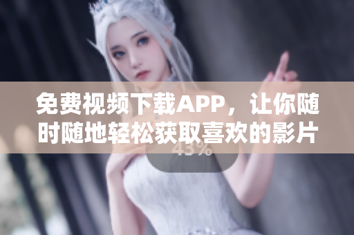 免费视频下载APP，让你随时随地轻松获取喜欢的影片