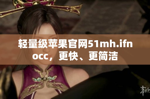 轻量级苹果官网51mh.ifnocc，更快、更简洁