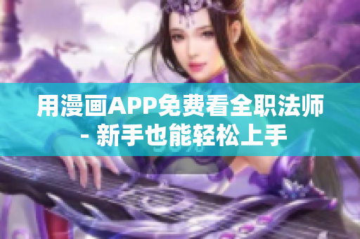 用漫画APP免费看全职法师 - 新手也能轻松上手