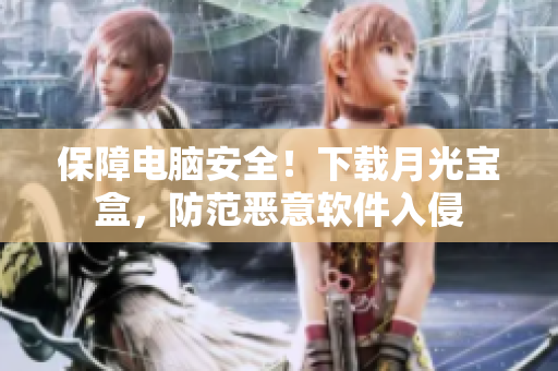 保障电脑安全！下载月光宝盒，防范恶意软件入侵