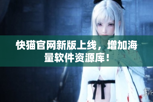 快猫官网新版上线，增加海量软件资源库！