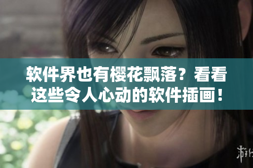 软件界也有樱花飘落？看看这些令人心动的软件插画！