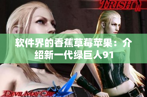 软件界的香蕉草莓苹果：介绍新一代绿巨人91