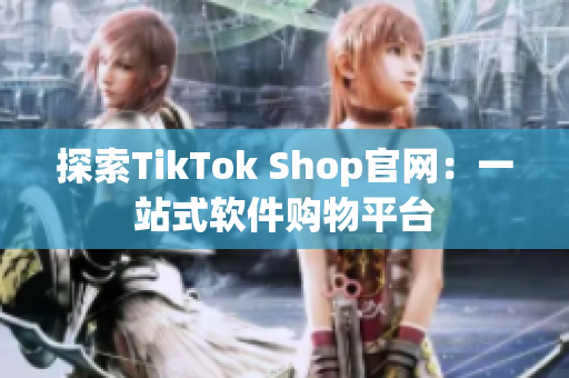 探索TikTok Shop官网：一站式软件购物平台