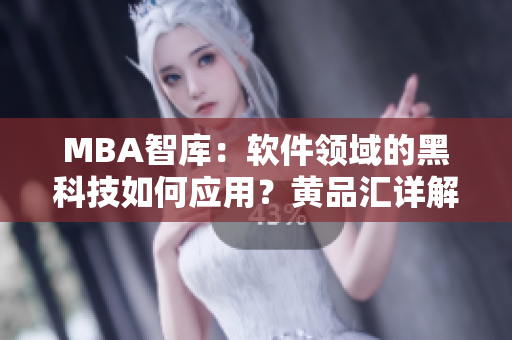 MBA智库：软件领域的黑科技如何应用？黄品汇详解