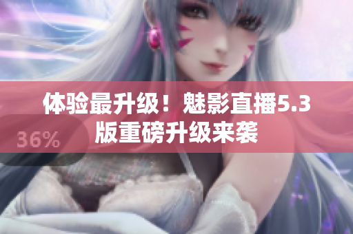 体验最升级！魅影直播5.3版重磅升级来袭