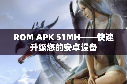 ROM APK 51MH——快速升级您的安卓设备