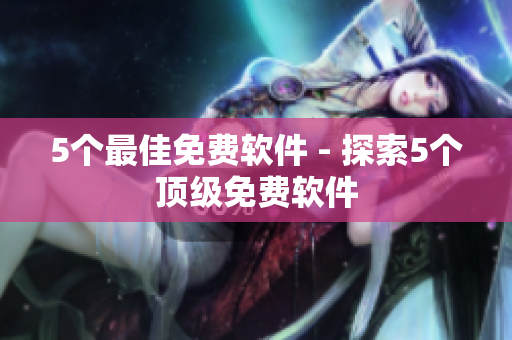 5个最佳免费软件 - 探索5个顶级免费软件