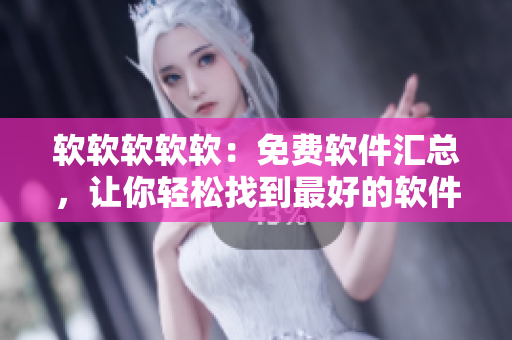 软软软软软：免费软件汇总，让你轻松找到最好的软件