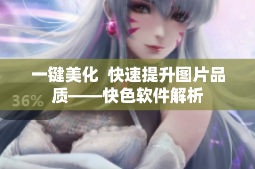 一键美化  快速提升图片品质——快色软件解析