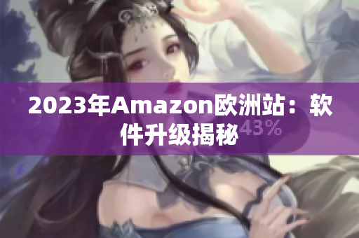 2023年Amazon欧洲站：软件升级揭秘