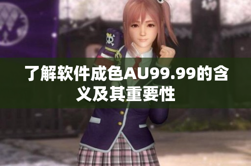了解软件成色AU99.99的含义及其重要性