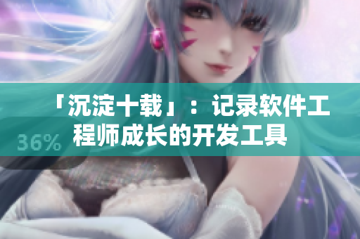 「沉淀十载」：记录软件工程师成长的开发工具