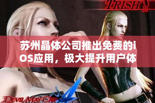 苏州晶体公司推出免费的iOS应用，极大提升用户体验