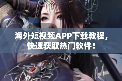 海外短视频APP下载教程，快速获取热门软件！