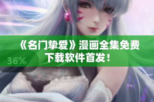 《名门挚爱》漫画全集免费下载软件首发！