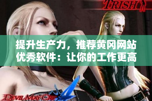 提升生产力，推荐黄冈网站优秀软件：让你的工作更高效