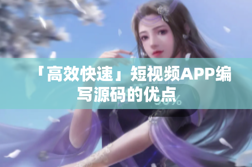 「高效快速」短视频APP编写源码的优点