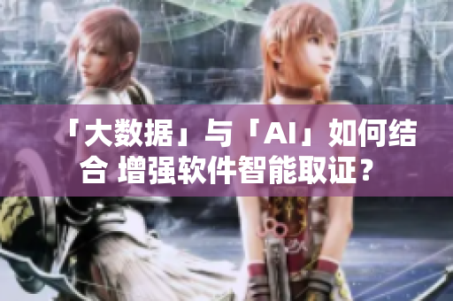 「大数据」与「AI」如何结合 增强软件智能取证？