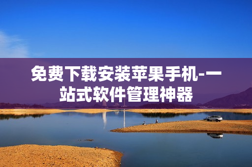 免费下载安装苹果手机-一站式软件管理神器