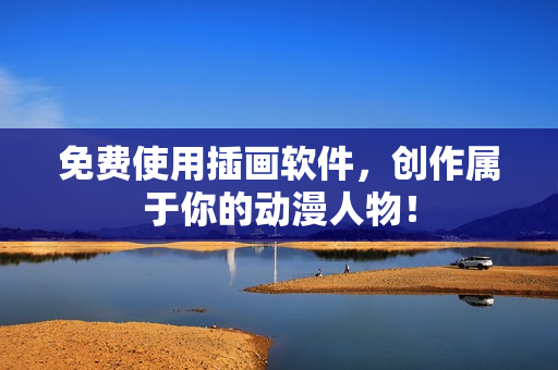 免费使用插画软件，创作属于你的动漫人物！