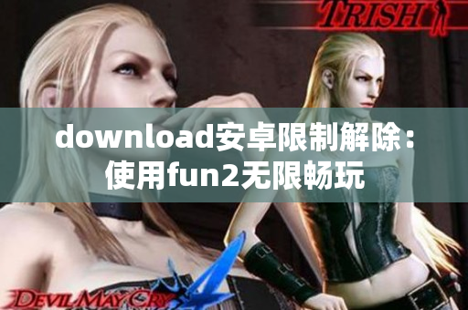 download安卓限制解除：使用fun2无限畅玩