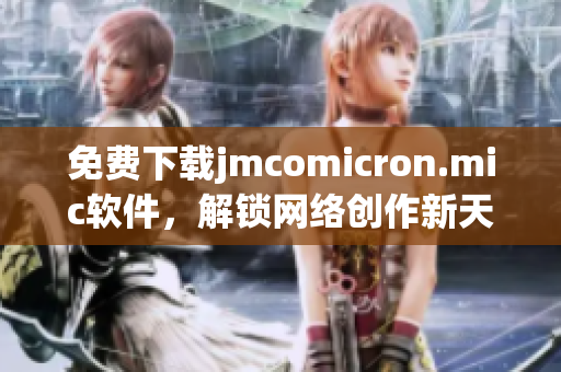 免费下载jmcomicron.mic软件，解锁网络创作新天地！