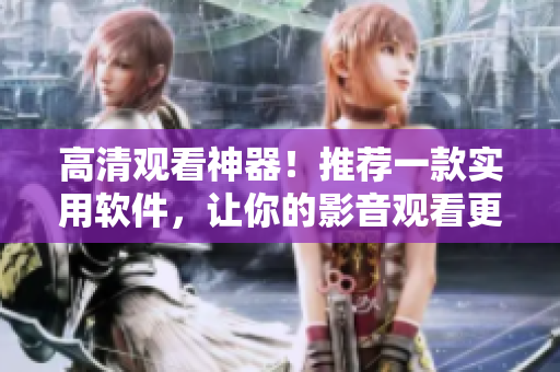 高清观看神器！推荐一款实用软件，让你的影音观看更享受！