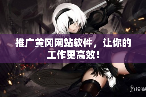 推广黄冈网站软件，让你的工作更高效！