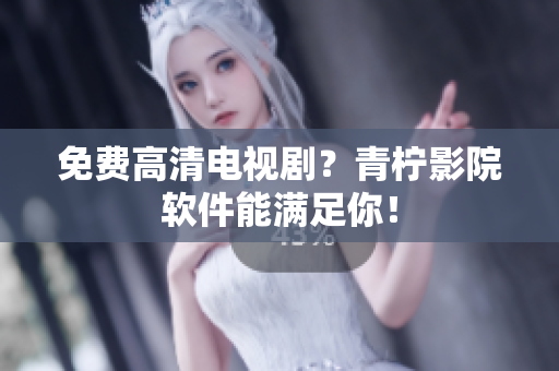 免费高清电视剧？青柠影院软件能满足你！