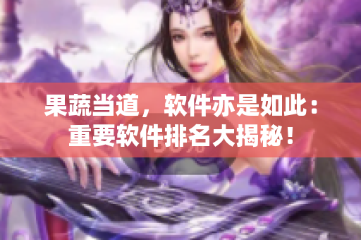 果蔬当道，软件亦是如此：重要软件排名大揭秘！