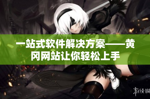 一站式软件解决方案——黄冈网站让你轻松上手