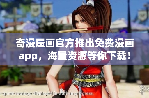 奇漫屋画官方推出免费漫画app，海量资源等你下载！