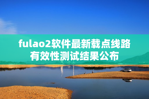 fulao2软件最新载点线路有效性测试结果公布
