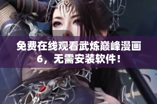 免费在线观看武炼巅峰漫画6，无需安装软件！