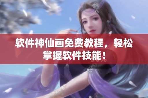 软件神仙画免费教程，轻松掌握软件技能！