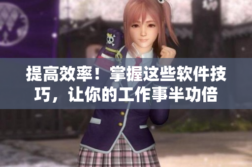 提高效率！掌握这些软件技巧，让你的工作事半功倍