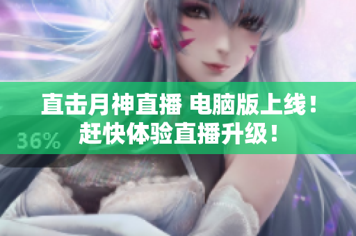 直击月神直播 电脑版上线！赶快体验直播升级！