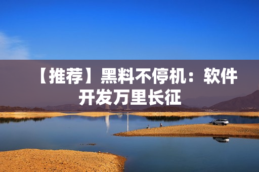 【推荐】黑料不停机：软件开发万里长征