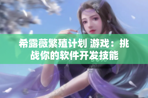 希露薇繁殖计划 游戏：挑战你的软件开发技能