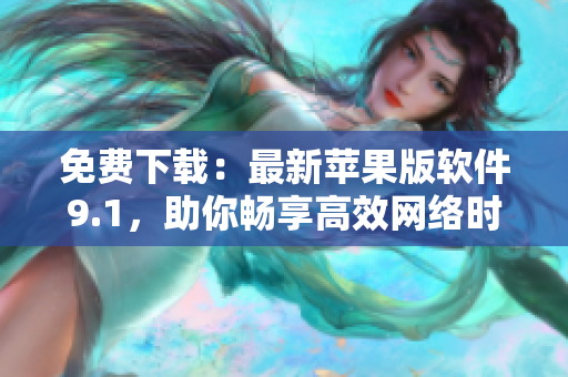 免费下载：最新苹果版软件9.1，助你畅享高效网络时代