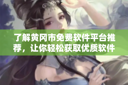 了解黄冈市免费软件平台推荐，让你轻松获取优质软件！