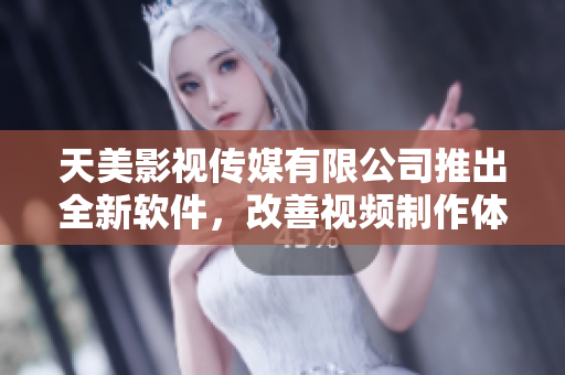 天美影视传媒有限公司推出全新软件，改善视频制作体验
