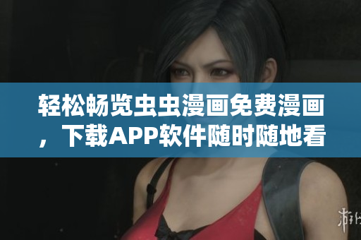 轻松畅览虫虫漫画免费漫画，下载APP软件随时随地看
