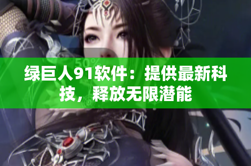 绿巨人91软件：提供最新科技，释放无限潜能