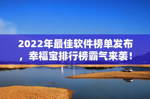 2022年最佳软件榜单发布，幸福宝排行榜霸气来袭！
