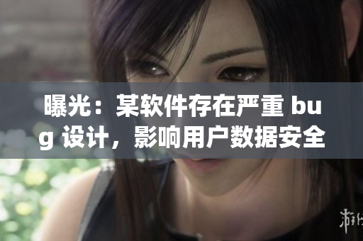 曝光：某软件存在严重 bug 设计，影响用户数据安全